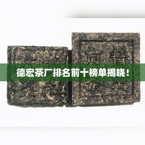 德宏茶厂排名前十榜单揭晓！