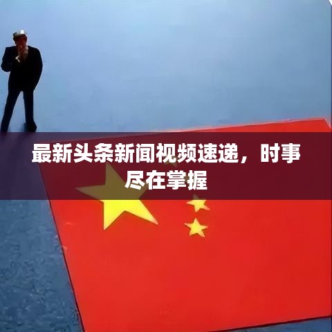 最新头条新闻视频速递，时事尽在掌握